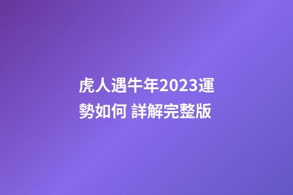 虎人遇牛年2023運勢如何 詳解完整版